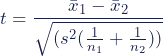 \begin{equation*}t=\dfrac{\bar{x}_{1}-\bar{x}_{2}}{\sqrt{(s^2(\frac{1}{n_{1}}+\frac{1}{n_{2}}))}}}\end{equation*}
